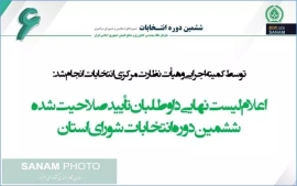 اعلام لیست نهایی داوطلبان تأیید صلاحیت شده ششمین دوره انتخابات شورای استان